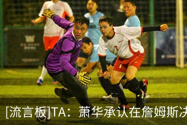 [流言板]TA：萧华承认在詹姆斯决定下家前，联盟的确无法完成赛程